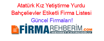 Atatürk+Kız+Yetiştirme+Yurdu+Bahçelievler+Etiketli+Firma+Listesi Güncel+Firmaları!