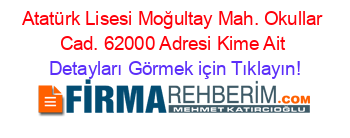 Atatürk+Lisesi+Moğultay+Mah.+Okullar+Cad.+62000+Adresi+Kime+Ait Detayları+Görmek+için+Tıklayın!