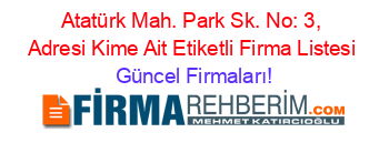 Atatürk+Mah.+Park+Sk.+No:+3,+Adresi+Kime+Ait+Etiketli+Firma+Listesi Güncel+Firmaları!