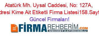 Atatürk+Mh.+Uysal+Caddesi,+No:+127A,+Adresi+Kime+Ait+Etiketli+Firma+Listesi158.Sayfa Güncel+Firmaları!