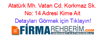 Atatürk+Mh.+Vatan+Cd.+Korkmaz+Sk.+No:+14+Adresi+Kime+Ait Detayları+Görmek+için+Tıklayın!