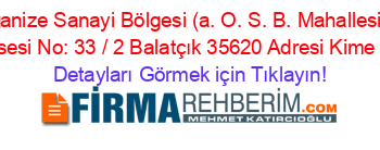 Atatürk+Organize+Sanayi+Bölgesi+(a.+O.+S.+B.+Mahallesi+Havaalanı+Şosesi+No:+33+/+2+Balatçık+35620+Adresi+Kime+Ait Detayları+Görmek+için+Tıklayın!