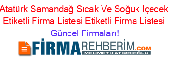 Atatürk+Samandağ+Sıcak+Ve+Soğuk+Içecek+Etiketli+Firma+Listesi+Etiketli+Firma+Listesi Güncel+Firmaları!