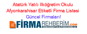 Atatürk+Yatılı+Ilköğretim+Okulu+Afyonkarahisar+Etiketli+Firma+Listesi Güncel+Firmaları!