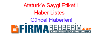 Ataturk’e+Saygi+Etiketli+Haber+Listesi+ Güncel+Haberleri!