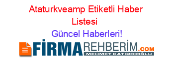 Ataturkveamp+Etiketli+Haber+Listesi+ Güncel+Haberleri!