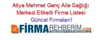 Atiye+Mehmet+Genç+Aile+Sağlığı+Merkezi+Etiketli+Firma+Listesi Güncel+Firmaları!