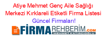 Atiye+Mehmet+Genç+Aile+Sağlığı+Merkezi+Kırklareli+Etiketli+Firma+Listesi Güncel+Firmaları!