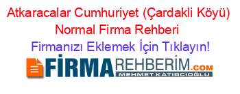Atkaracalar+Cumhuriyet+(Çardakli+Köyü)+Normal+Firma+Rehberi+ Firmanızı+Eklemek+İçin+Tıklayın!