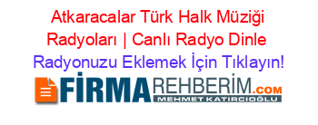 +Atkaracalar+Türk+Halk+Müziği+Radyoları+|+Canlı+Radyo+Dinle Radyonuzu+Eklemek+İçin+Tıklayın!