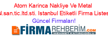 Atom+Karinca+Nakliye+Ve+Metal+Isl.san.tic.ltd.sti.+Istanbul+Etiketli+Firma+Listesi Güncel+Firmaları!