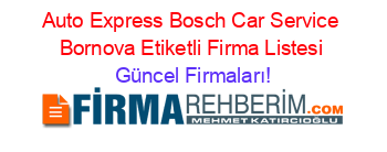 Auto+Express+Bosch+Car+Service+Bornova+Etiketli+Firma+Listesi Güncel+Firmaları!