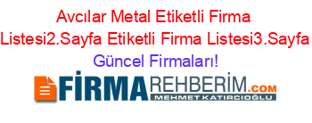 Avcılar+Metal+Etiketli+Firma+Listesi2.Sayfa+Etiketli+Firma+Listesi3.Sayfa Güncel+Firmaları!