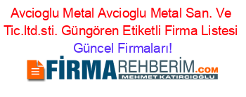 Avcioglu+Metal+Avcioglu+Metal+San.+Ve+Tic.ltd.sti.+Güngören+Etiketli+Firma+Listesi Güncel+Firmaları!