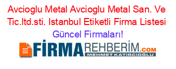 Avcioglu+Metal+Avcioglu+Metal+San.+Ve+Tic.ltd.sti.+Istanbul+Etiketli+Firma+Listesi Güncel+Firmaları!