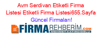 Avm+Serdivan+Etiketli+Firma+Listesi+Etiketli+Firma+Listesi655.Sayfa Güncel+Firmaları!