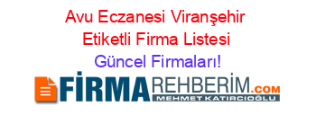 Avu+Eczanesi+Viranşehir+Etiketli+Firma+Listesi Güncel+Firmaları!