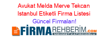 Avukat+Melda+Merve+Tekcan+Istanbul+Etiketli+Firma+Listesi Güncel+Firmaları!