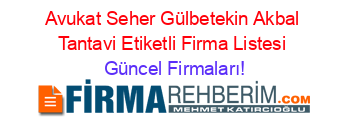 Avukat+Seher+Gülbetekin+Akbal+Tantavi+Etiketli+Firma+Listesi Güncel+Firmaları!
