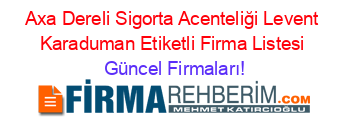 Axa+Dereli+Sigorta+Acenteliği+Levent+Karaduman+Etiketli+Firma+Listesi Güncel+Firmaları!