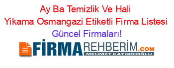 Ay+Ba+Temizlik+Ve+Hali+Yikama+Osmangazi+Etiketli+Firma+Listesi Güncel+Firmaları!