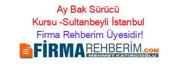 Ay+Bak+Sürücü+Kursu+-Sultanbeyli+İstanbul Firma+Rehberim+Üyesidir!