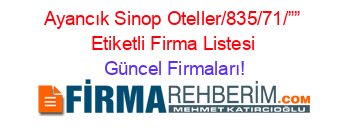 Ayancık+Sinop+Oteller/835/71/””+Etiketli+Firma+Listesi Güncel+Firmaları!
