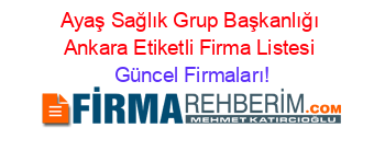 Ayaş+Sağlık+Grup+Başkanlığı+Ankara+Etiketli+Firma+Listesi Güncel+Firmaları!