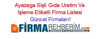 Ayazaga+Sişli+Gıda+Uretim+Ve+Işleme+Etiketli+Firma+Listesi Güncel+Firmaları!