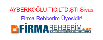 AYBERKOĞLU+TİC.LTD.ŞTİ+Sivas Firma+Rehberim+Üyesidir!