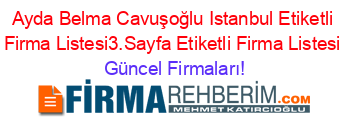 Ayda+Belma+Cavuşoğlu+Istanbul+Etiketli+Firma+Listesi3.Sayfa+Etiketli+Firma+Listesi Güncel+Firmaları!