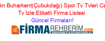 Aydın+Buharkent(Çubukdağı)+Spor+Tv+Tvleri+Canlı+Tv+Izle+Etiketli+Firma+Listesi Güncel+Firmaları!