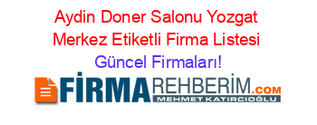 Aydin+Doner+Salonu+Yozgat+Merkez+Etiketli+Firma+Listesi Güncel+Firmaları!