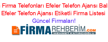 Aydın+Firma+Telefonları+Efeler+Telefon+Ajansı+Balıkköy+Efeler+Telefon+Ajansı+Etiketli+Firma+Listesi Güncel+Firmaları!