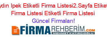 Aydın+Ipek+Etiketli+Firma+Listesi2.Sayfa+Etiketli+Firma+Listesi+Etiketli+Firma+Listesi Güncel+Firmaları!