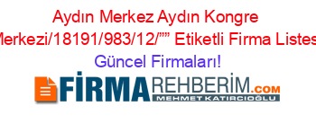 Aydın+Merkez+Aydın+Kongre+Merkezi/18191/983/12/””+Etiketli+Firma+Listesi Güncel+Firmaları!