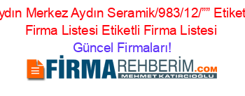 Aydın+Merkez+Aydın+Seramik/983/12/””+Etiketli+Firma+Listesi+Etiketli+Firma+Listesi Güncel+Firmaları!