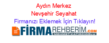 Aydın+Merkez+Nevşehir+Seyahat Firmanızı+Eklemek+İçin+Tıklayın!