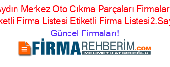 Aydın+Merkez+Oto+Cıkma+Parçaları+Firmaları+Etiketli+Firma+Listesi+Etiketli+Firma+Listesi2.Sayfa Güncel+Firmaları!