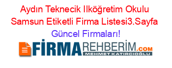 Aydın+Teknecik+Ilköğretim+Okulu+Samsun+Etiketli+Firma+Listesi3.Sayfa Güncel+Firmaları!