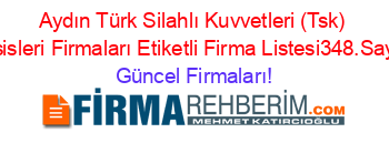 Aydın+Türk+Silahlı+Kuvvetleri+(Tsk)+Tesisleri+Firmaları+Etiketli+Firma+Listesi348.Sayfa Güncel+Firmaları!