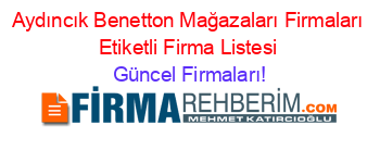 Aydıncık+Benetton+Mağazaları+Firmaları+Etiketli+Firma+Listesi Güncel+Firmaları!