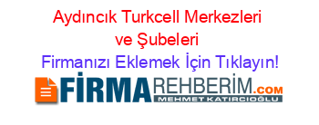 Aydıncık+Turkcell+Merkezleri+ve+Şubeleri Firmanızı+Eklemek+İçin+Tıklayın!