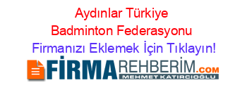 Aydınlar+Türkiye+Badminton+Federasyonu Firmanızı+Eklemek+İçin+Tıklayın!