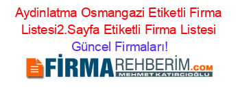 Aydinlatma+Osmangazi+Etiketli+Firma+Listesi2.Sayfa+Etiketli+Firma+Listesi Güncel+Firmaları!