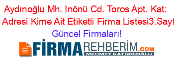 Aydınoğlu+Mh.+Inönü+Cd.+Toros+Apt.+Kat:+1,+Adresi+Kime+Ait+Etiketli+Firma+Listesi3.Sayfa Güncel+Firmaları!