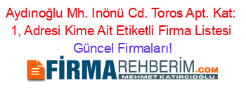 Aydınoğlu+Mh.+Inönü+Cd.+Toros+Apt.+Kat:+1,+Adresi+Kime+Ait+Etiketli+Firma+Listesi Güncel+Firmaları!