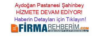 Aydoğan+Pastanesi+Şahinbey+HİZMETE+DEVAM+EDİYOR! Haberin+Detayları+için+Tıklayın!