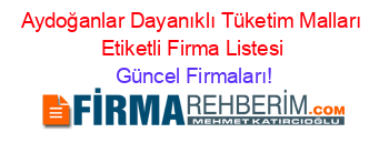 Aydoğanlar+Dayanıklı+Tüketim+Malları+Etiketli+Firma+Listesi Güncel+Firmaları!
