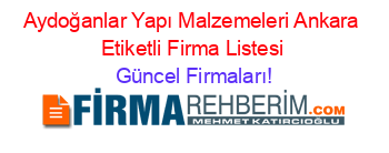 Aydoğanlar+Yapı+Malzemeleri+Ankara+Etiketli+Firma+Listesi Güncel+Firmaları!